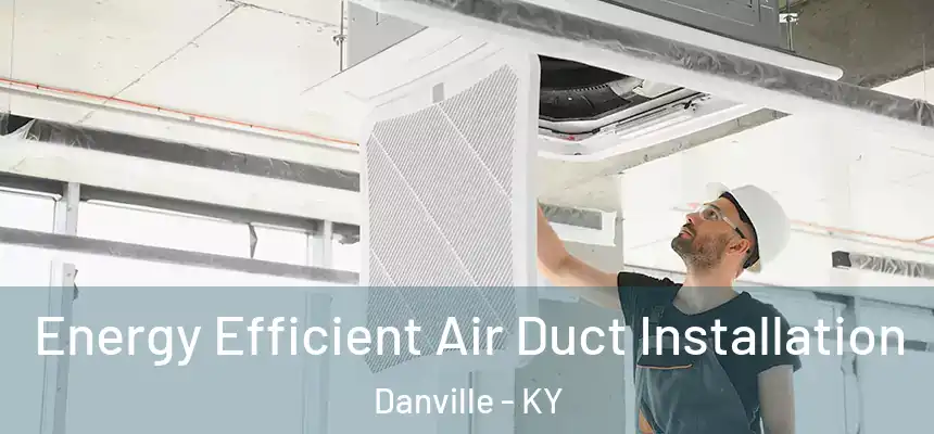 Energy Efficient Air Duct Installation Danville - KY