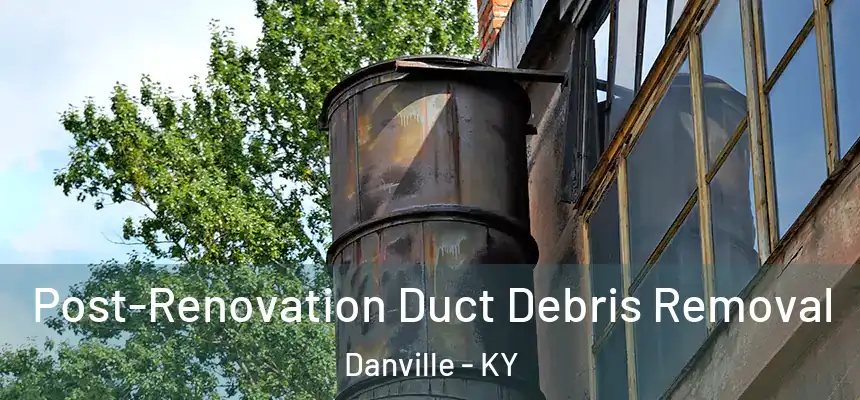Post-Renovation Duct Debris Removal Danville - KY
